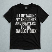 Ill Be Taking My Thoughts And Prayers To The Ballot Box T-Shirt