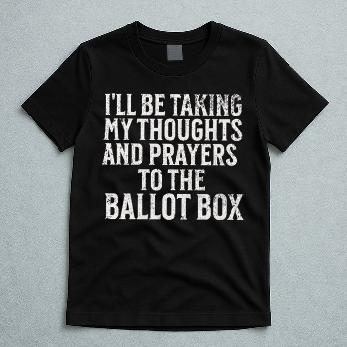 Ill Be Taking My Thoughts And Prayers To The Ballot Box T-Shirt