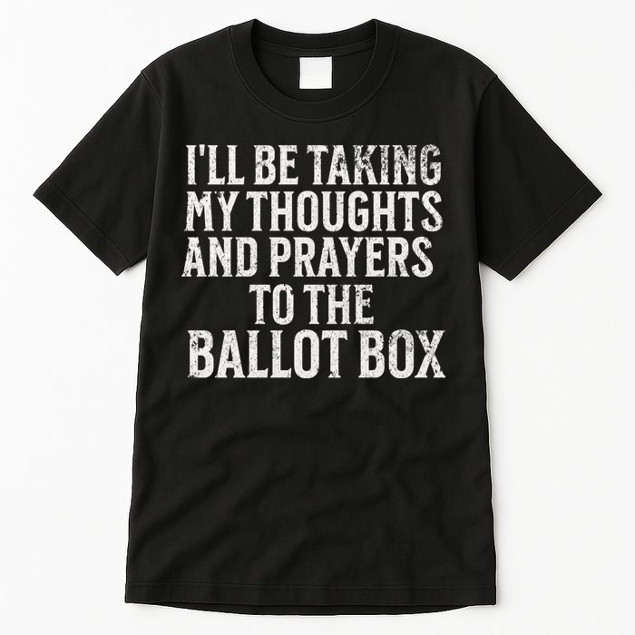 Ill Be Taking My Thoughts And Prayers To The Ballot Box Tall T-Shirt
