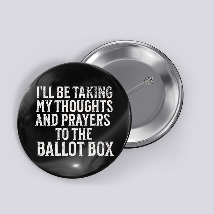 Ill Be Taking My Thoughts And Prayers To The Ballot Box Button