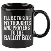 Ill Be Taking My Thoughts And Prayers To The Ballot Box 11oz C Handle Ceramic Mug