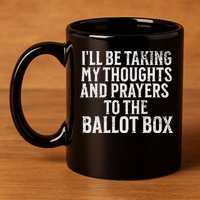 Ill Be Taking My Thoughts And Prayers To The Ballot Box 11oz C Handle Ceramic Mug