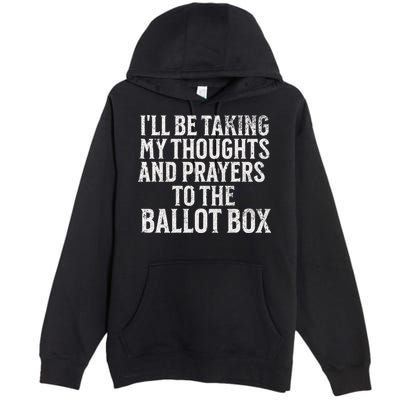 Ill Be Taking My Thoughts And Prayers To The Ballot Box Premium Pullover Hoodie