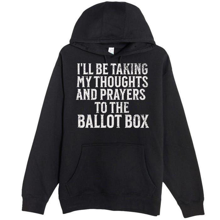Ill Be Taking My Thoughts And Prayers To The Ballot Box Premium Pullover Hoodie