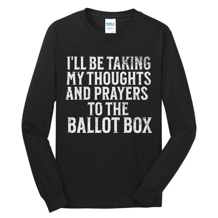 Ill Be Taking My Thoughts And Prayers To The Ballot Box Tall Long Sleeve T-Shirt