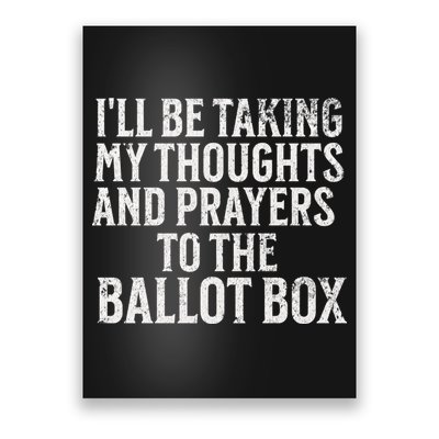 Ill Be Taking My Thoughts And Prayers To The Ballot Box Poster