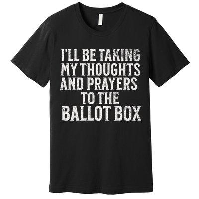 Ill Be Taking My Thoughts And Prayers To The Ballot Box Premium T-Shirt