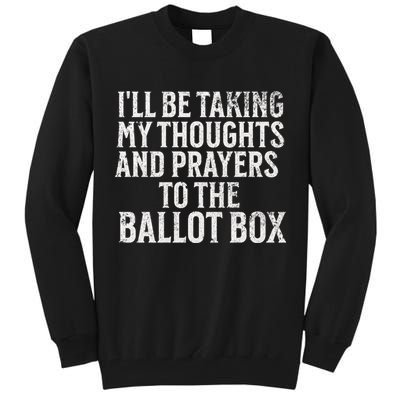 Ill Be Taking My Thoughts And Prayers To The Ballot Box Tall Sweatshirt