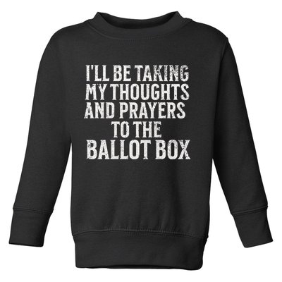 Ill Be Taking My Thoughts And Prayers To The Ballot Box Toddler Sweatshirt
