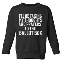 Ill Be Taking My Thoughts And Prayers To The Ballot Box Toddler Sweatshirt