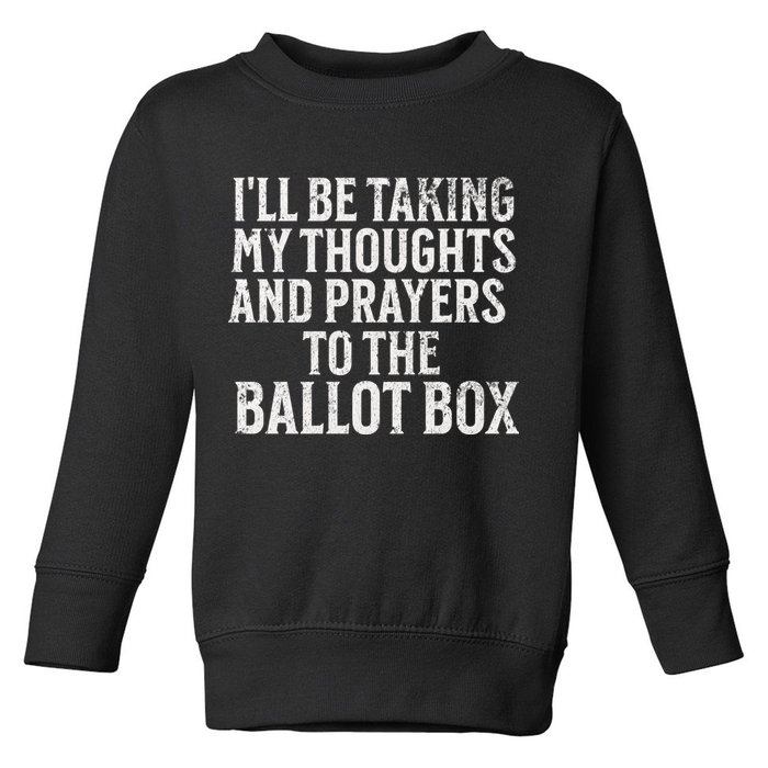 Ill Be Taking My Thoughts And Prayers To The Ballot Box Toddler Sweatshirt
