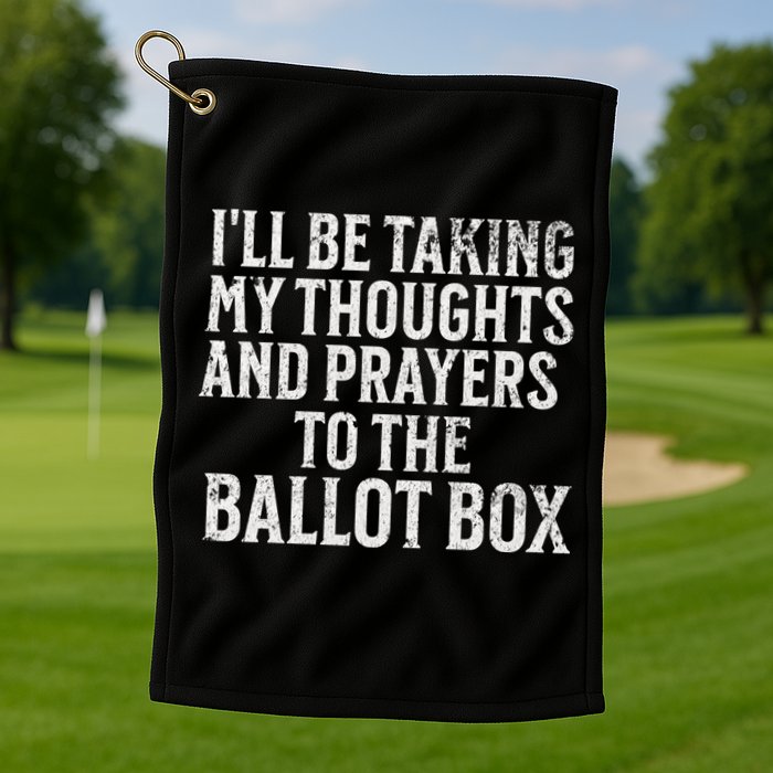Ill Be Taking My Thoughts And Prayers To The Ballot Box Golf Towel