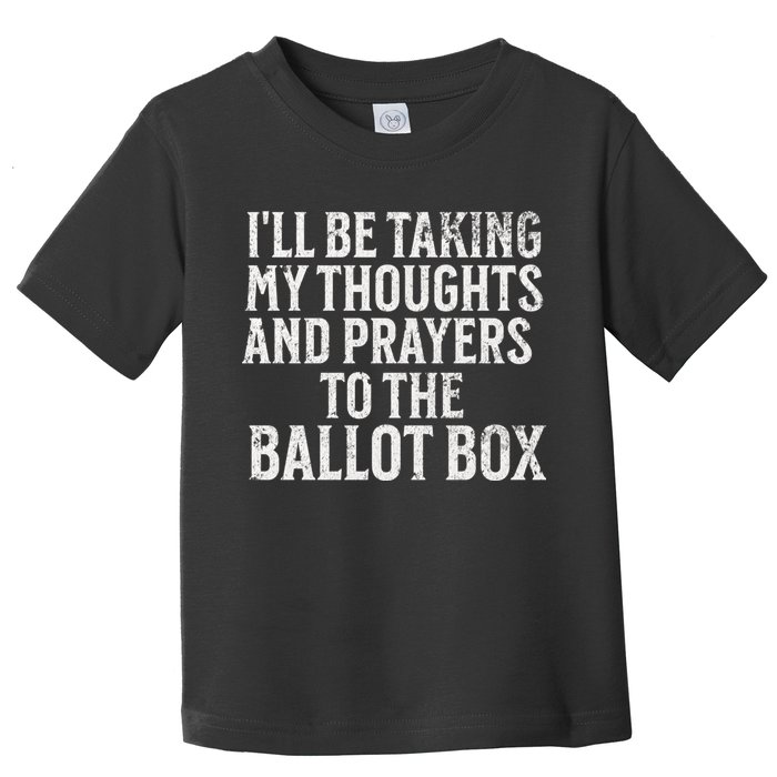 Ill Be Taking My Thoughts And Prayers To The Ballot Box Toddler T-Shirt