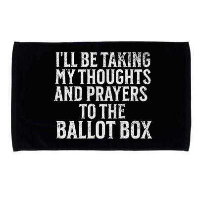 Ill Be Taking My Thoughts And Prayers To The Ballot Box Microfiber Hand Towel