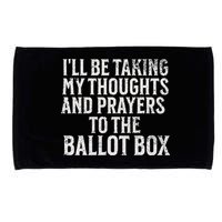 Ill Be Taking My Thoughts And Prayers To The Ballot Box Microfiber Hand Towel