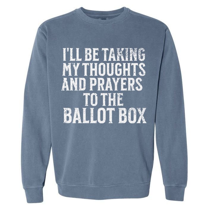 Ill Be Taking My Thoughts And Prayers To The Ballot Box Garment-Dyed Sweatshirt
