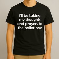 Ill Be Taking My Thoughts And Prayers To The Ballot Box T-Shirt