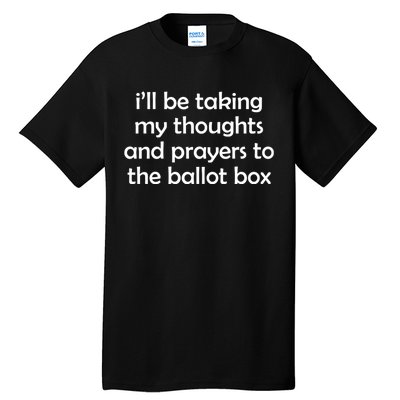 Ill Be Taking My Thoughts And Prayers To The Ballot Box Tall T-Shirt