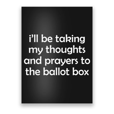 Ill Be Taking My Thoughts And Prayers To The Ballot Box Poster