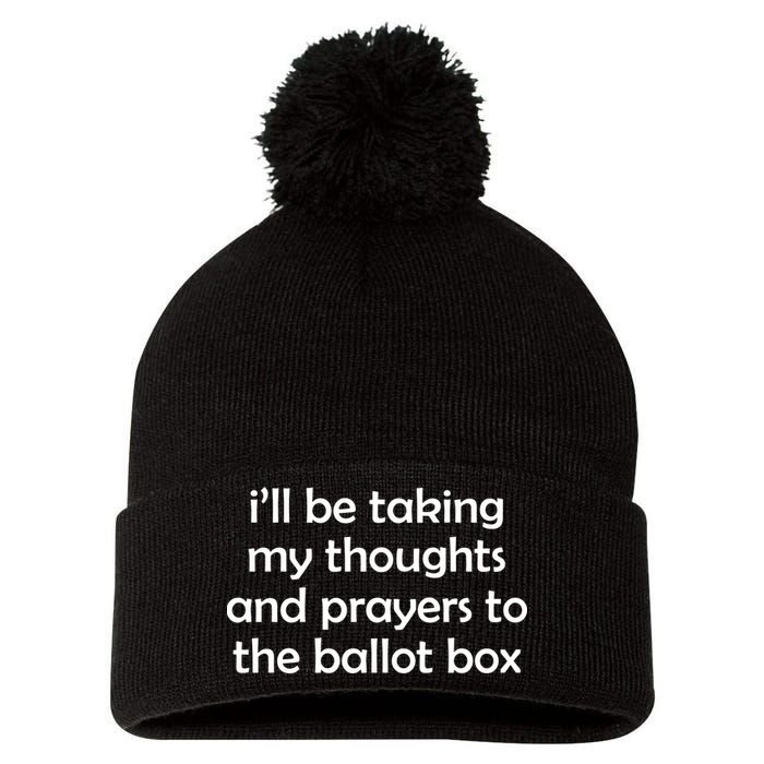 Ill Be Taking My Thoughts And Prayers To The Ballot Box Pom Pom 12in Knit Beanie