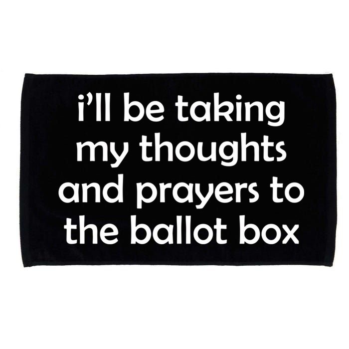 Ill Be Taking My Thoughts And Prayers To The Ballot Box Microfiber Hand Towel