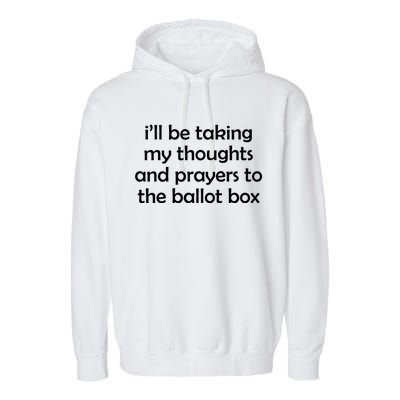 Ill Be Taking My Thoughts And Prayers To The Ballot Box Garment-Dyed Fleece Hoodie