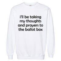 Ill Be Taking My Thoughts And Prayers To The Ballot Box Garment-Dyed Sweatshirt