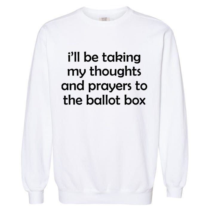 Ill Be Taking My Thoughts And Prayers To The Ballot Box Garment-Dyed Sweatshirt