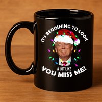 It's Beginning To Look A Lot Like You Miss Me Trump Christmas 11oz C Handle Ceramic Mug