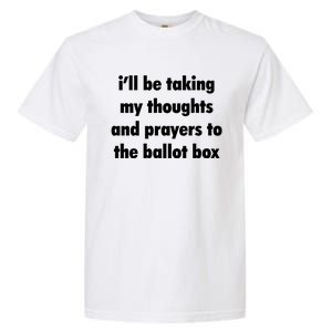 I’ll Be Taking My Thoughts And Prayers To The Ballot Box Garment-Dyed Heavyweight T-Shirt