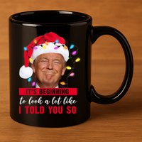 It's Beginning To Look A Lot Like I Told You So Funny Donald Trump Christmas 11oz C Handle Ceramic Mug