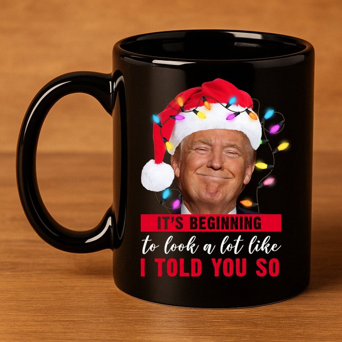 It's Beginning To Look A Lot Like I Told You So Funny Donald Trump Christmas 11oz C Handle Ceramic Mug