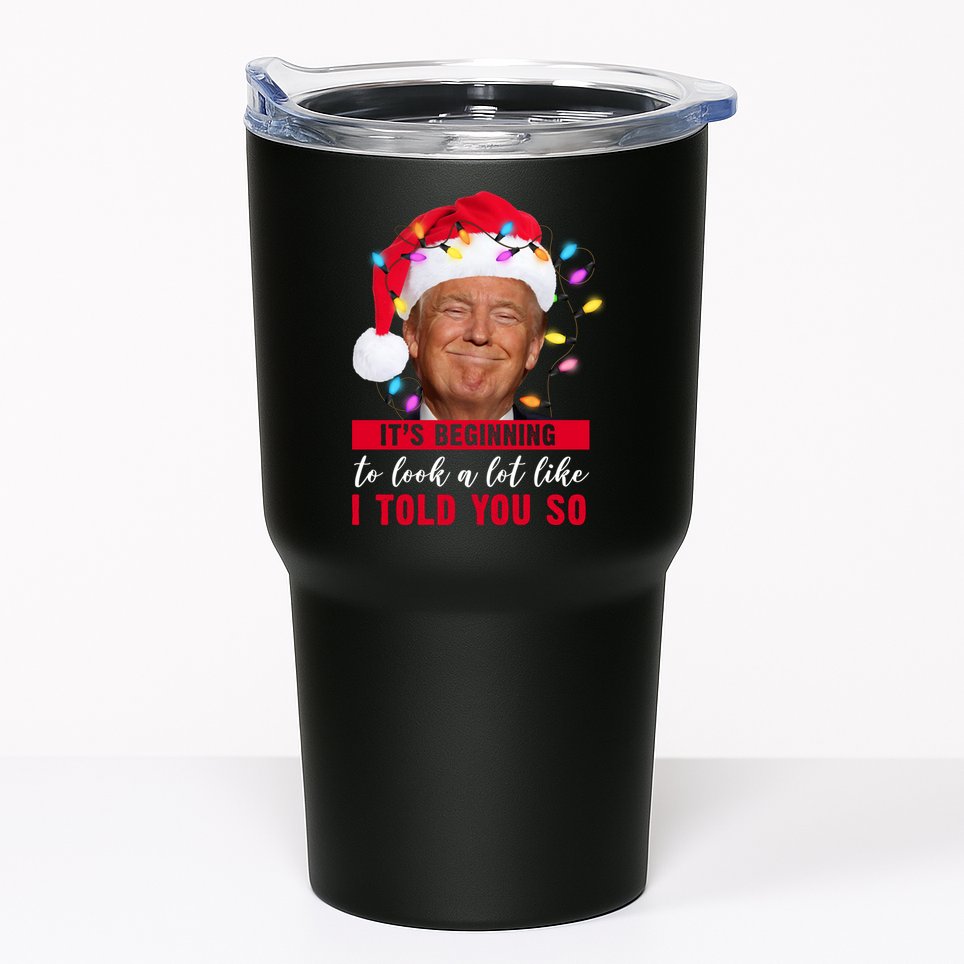 It's Beginning To Look A Lot Like I Told You So Funny Donald Trump Christmas Tumbler