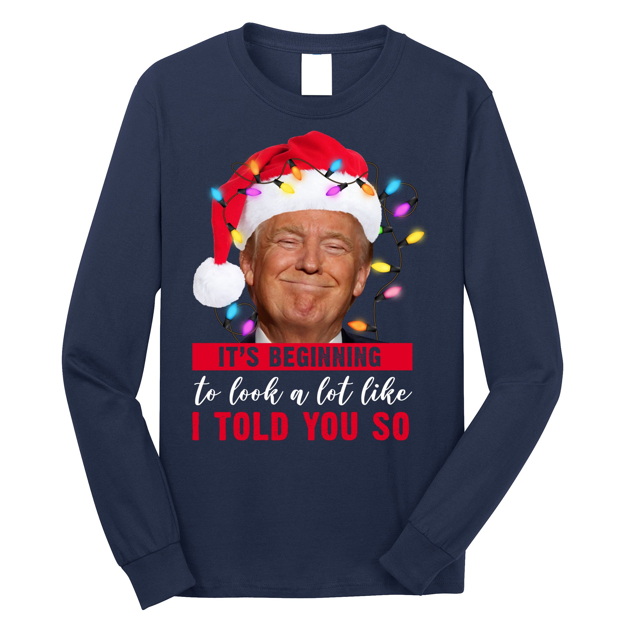 It's Beginning To Look A Lot Like I Told You So Funny Donald Trump Christmas Long Sleeve Shirt