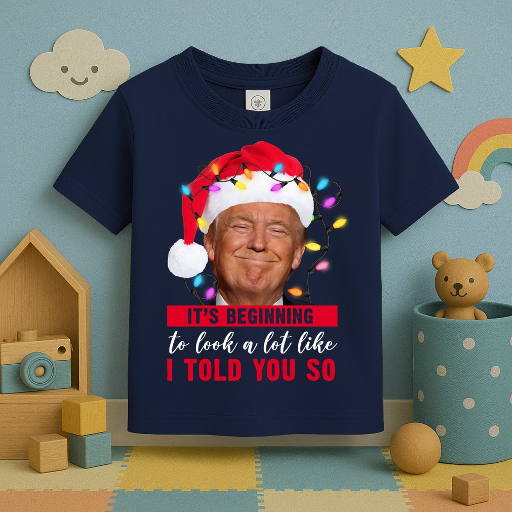 It's Beginning To Look A Lot Like I Told You So Funny Donald Trump Christmas Toddler T-Shirt
