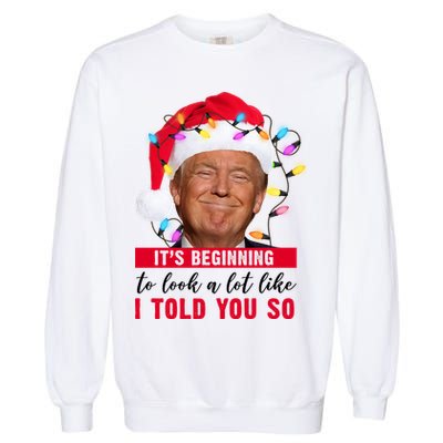 It's Beginning To Look A Lot Like I Told You So Funny Donald Trump Christmas Garment-Dyed Sweatshirt