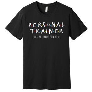 ILl Be There For You Personal Fitness Trainer Gym Workout Premium T-Shirt