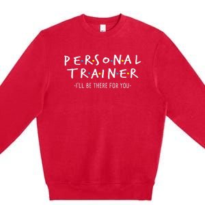 ILl Be There For You Personal Fitness Trainer Gym Workout Premium Crewneck Sweatshirt