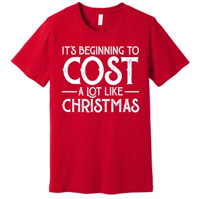 It's Beginning To Cost A Lot Like Christmas Funny Premium T-Shirt