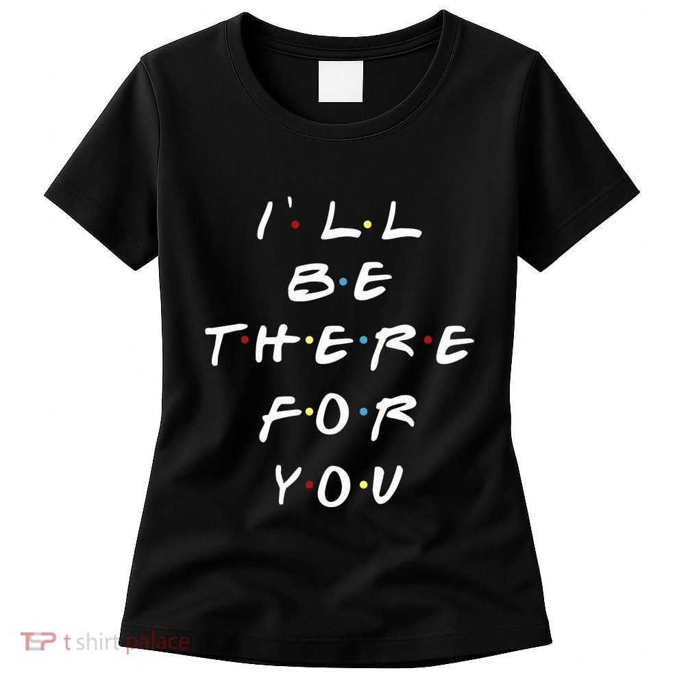 ILl Be There For You Wo Womens T-Shirt