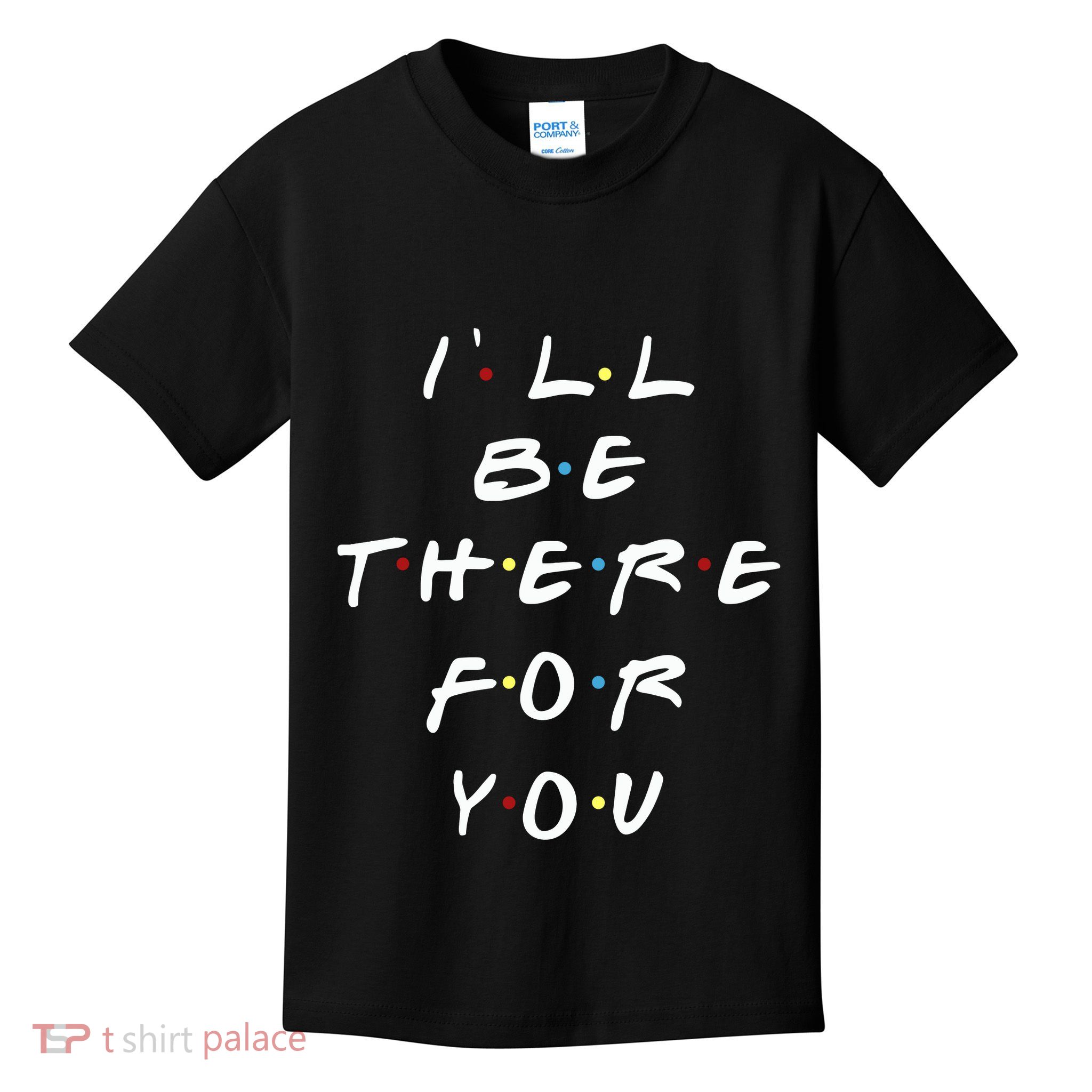 ILl Be There For You Wo Kids T-Shirt