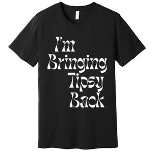 IM Bringing Tipsy Back Funny Premium T-Shirt