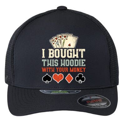 I Bought This Hoodie With Your Money - Funny Poker Gift Flexfit Unipanel Trucker Cap