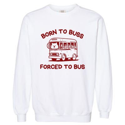 Iswearimnothigh Born To Buss Forced To Bus Garment-Dyed Sweatshirt