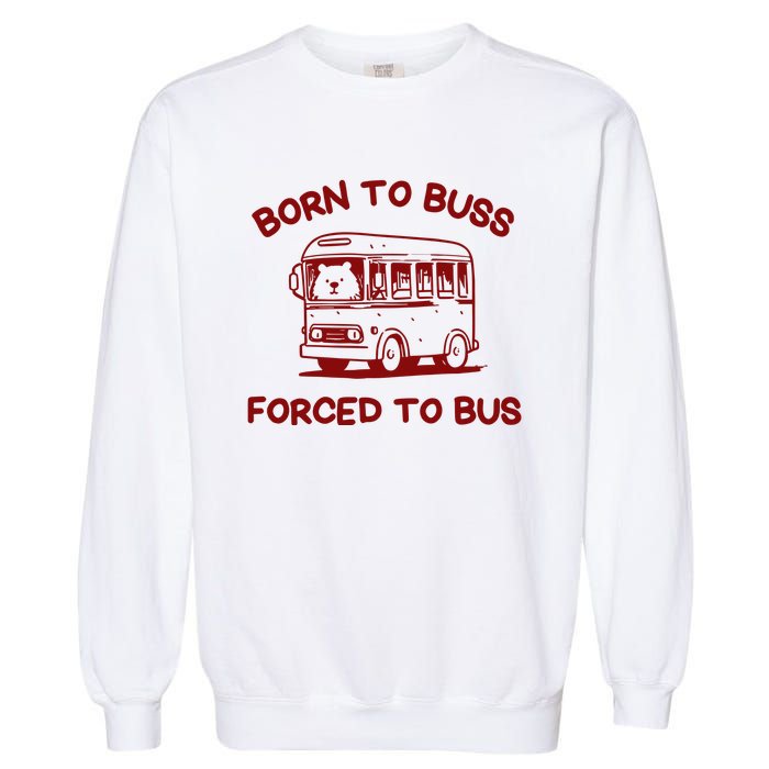 Iswearimnothigh Born To Buss Forced To Bus Garment-Dyed Sweatshirt