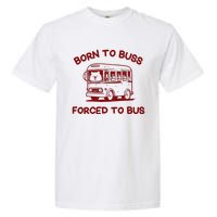 Iswearimnothigh Born To Buss Forced To Bus Garment-Dyed Heavyweight T-Shirt