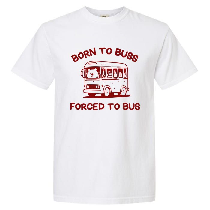 Iswearimnothigh Born To Buss Forced To Bus Garment-Dyed Heavyweight T-Shirt