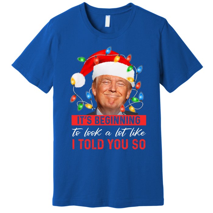 ItS Beginning To Look A Lot Like I Told You So Trump Xmas Gift Premium T-Shirt