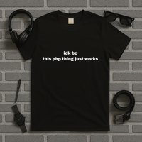 Idk Bc This Php Thing Just Works T-Shirt