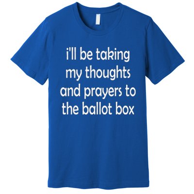 Ill Be Taking My Thoughts And Prayers To The Ballot Box Premium T-Shirt